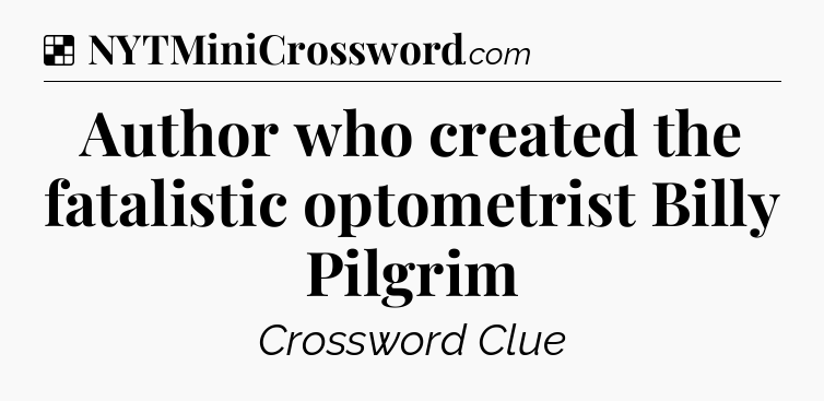Solution: Author who created the fatalistic optometrist Billy Pilgrim - NYT Crossword