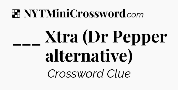 Solution: ___ Xtra (Dr Pepper alternative) - NYT Crossword