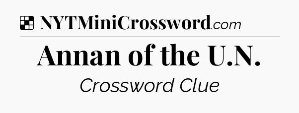 Solution: Annan of the U.N - NYT Crossword