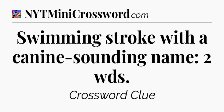 Swimming stroke with a canine-sounding name: 2 wds Crossword Clue