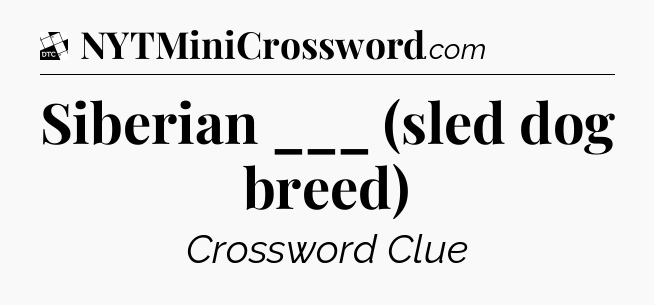 Siberian ___ (sled dog breed) - Daily Themed Mini Crossword