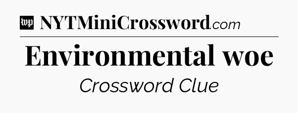 Environmental woe Crossword Clue