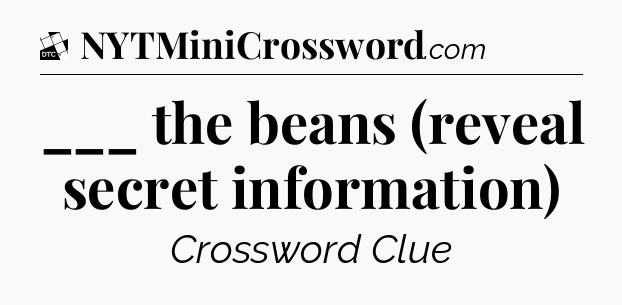 ___ the beans (reveal secret information) - Daily Themed Classic Crossword