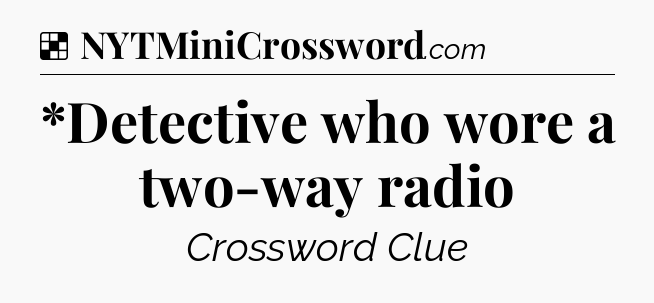 Solution: *Detective who wore a two-way radio - NYT Crossword