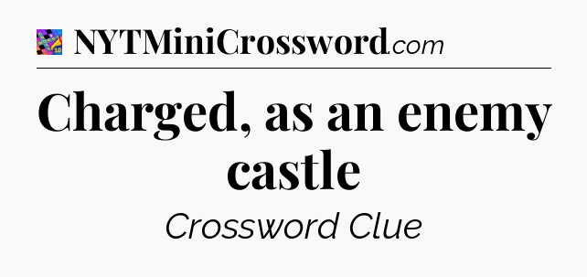 Charged, as an enemy castle Crossword Clue