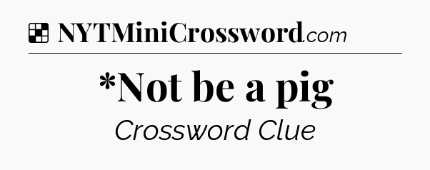 Solution: *Not be a pig - NYT Crossword