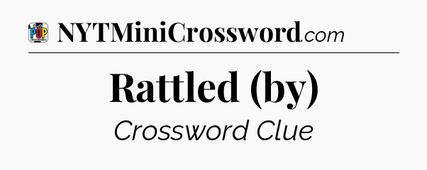 Rattled (by) Crossword Clue