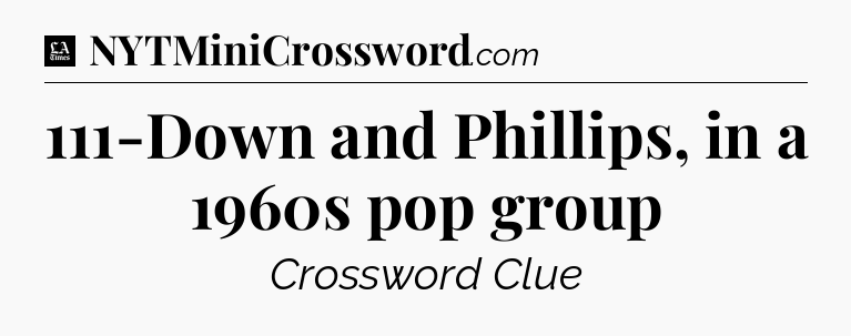 111-Down and Phillips, in a 1960s pop group - LA Times Crossword