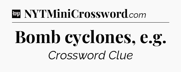 Bomb cyclones, e.g Crossword Clue