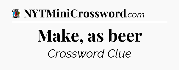 Make, as beer Crossword Clue