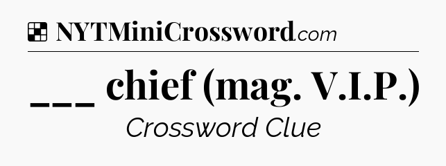 Solution: ___ chief (mag. V.I.P.) - NYT Crossword