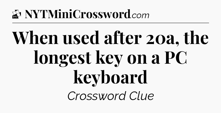 When used after 20a, the longest key on a PC keyboard - Daily Themed Classic Crossword