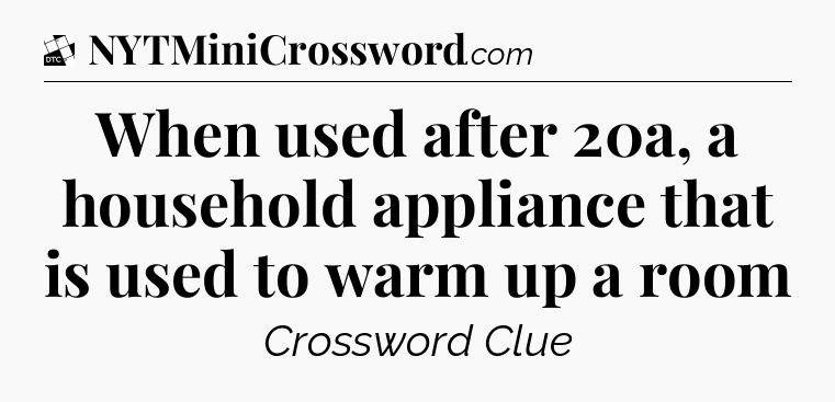 When used after 20a, a household appliance that is used to warm up a room - Daily Themed Classic Crossword