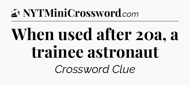 When used after 20a, a trainee astronaut - Daily Themed Classic Crossword