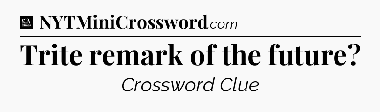 Trite remark of the future - LA Times Crossword