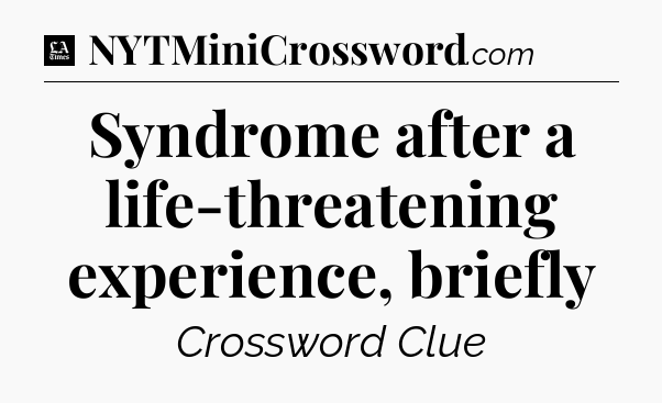 Syndrome after a life-threatening experience, briefly - LA Times Crossword