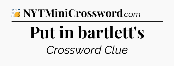 Put in bartlett's - 7 Little Words