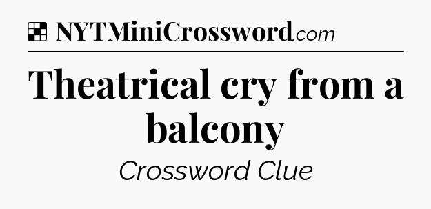 Solution: Theatrical cry from a balcony - NYT Crossword