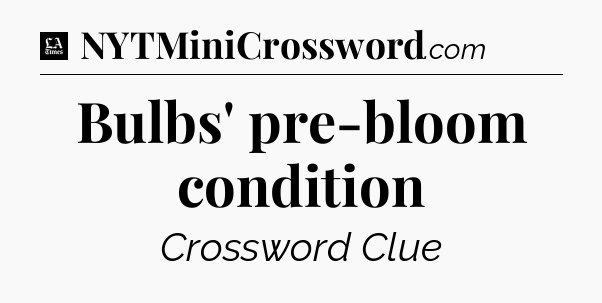 Bulbs' pre-bloom condition - LA Times Crossword