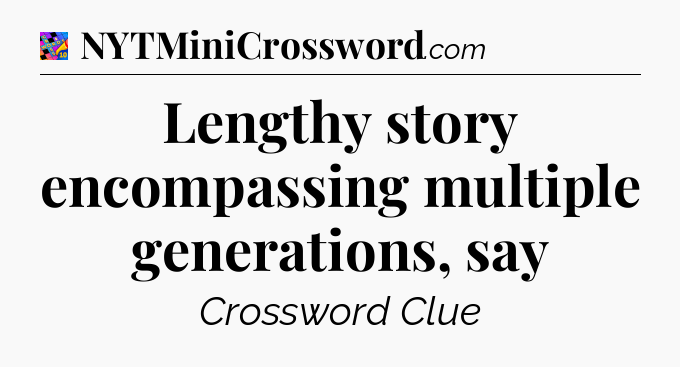 Lengthy story encompassing multiple generations, say Crossword Clue