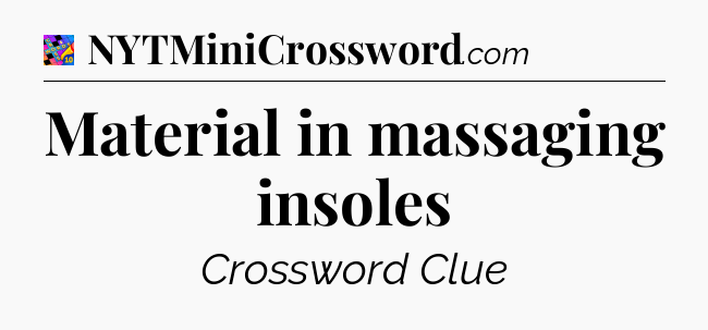 Material in massaging insoles Crossword Clue