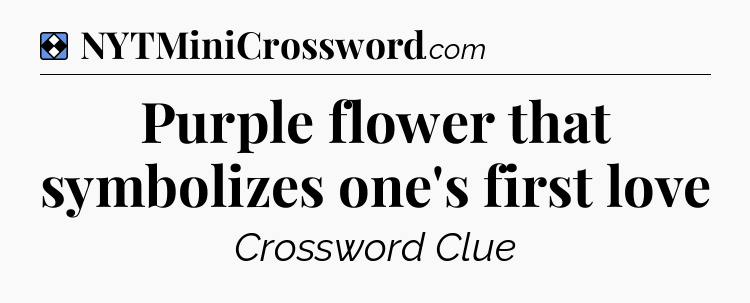 Solution: Purple flower that symbolizes one's first love - NYT Mini Crossword