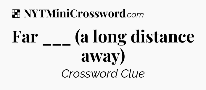 Solution: Far ___ (a long distance away) - NYT Crossword