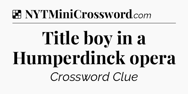 Solution: Title boy in a Humperdinck opera - NYT Crossword