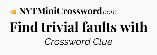 Find trivial faults with - 7 Little Words