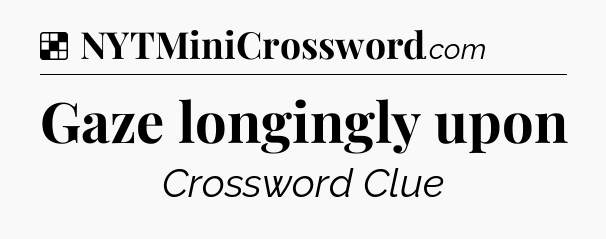 Solution: Gaze longingly upon - NYT Crossword