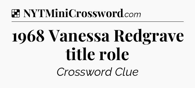 Solution: 1968 Vanessa Redgrave title role - NYT Crossword