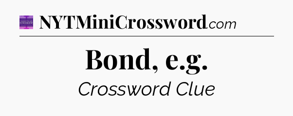 Bond, e.g - Thomas Joseph Crossword