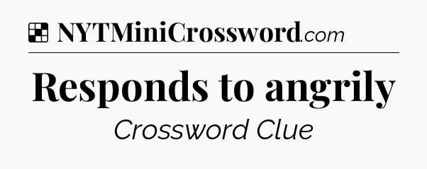 Solution: Responds to angrily - NYT Crossword