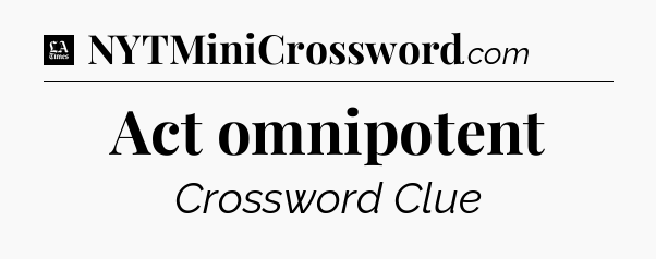 Act omnipotent - LA Times Crossword