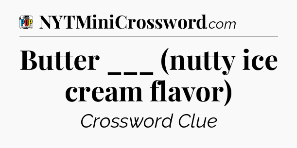 Butter ___ (nutty ice cream flavor) Crossword Clue