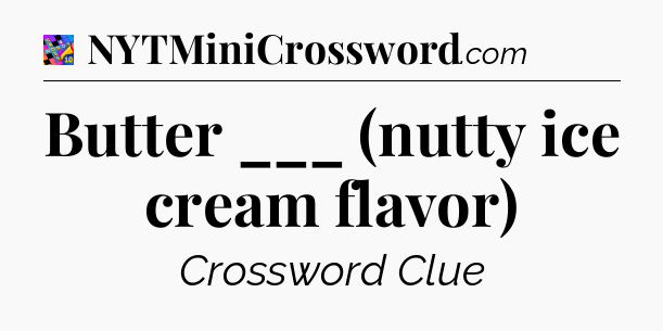 Butter ___ (nutty ice cream flavor) Crossword Clue