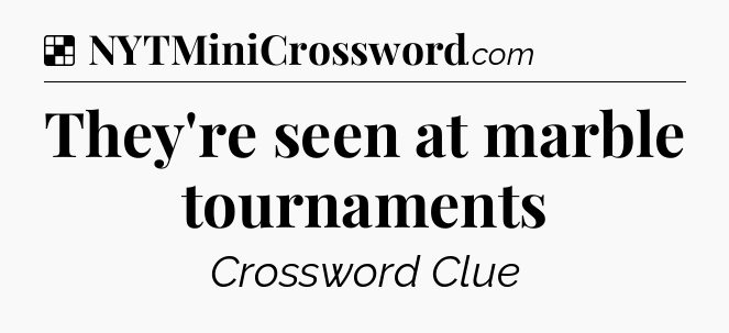 Solution: They're seen at marble tournaments - NYT Crossword