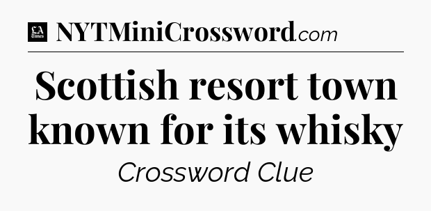 Scottish resort town known for its whisky - LA Times Crossword