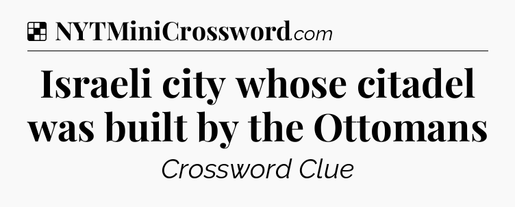 Solution: Israeli city whose citadel was built by the Ottomans - NYT Crossword
