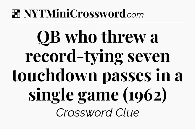 Solution: QB who threw a record-tying seven touchdown passes in a single game (1962) - NYT Crossword