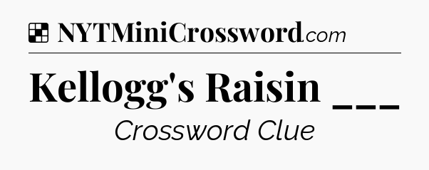 Solution: Kellogg's Raisin ___ - NYT Crossword