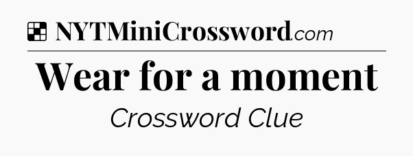 Solution: Wear for a moment - NYT Crossword
