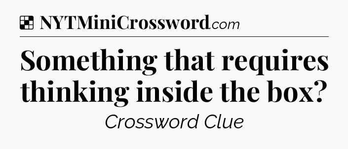 Solution: Something that requires thinking inside the box - NYT Crossword