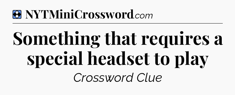 Solution: Something that requires a special headset to play - NYT Mini Crossword