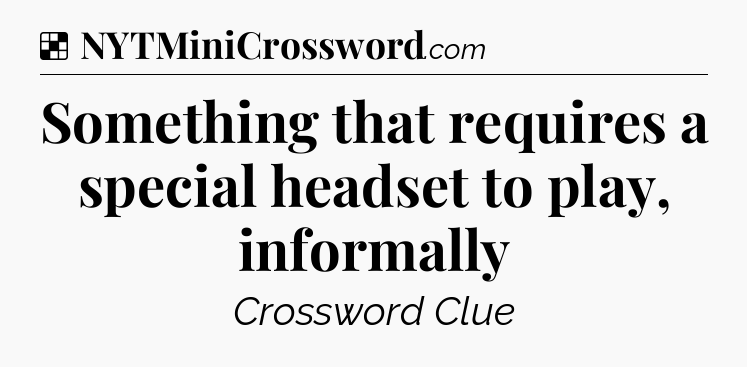 Solution: Something that requires a special headset to play, informally - NYT Crossword