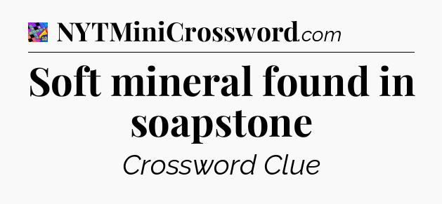 Soft mineral found in soapstone Crossword Clue