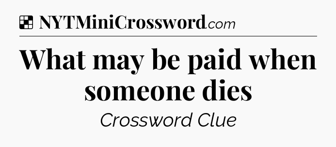 Solution: What may be paid when someone dies - NYT Crossword
