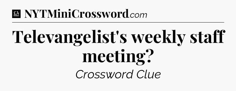 Televangelist's weekly staff meeting - LA Times Crossword