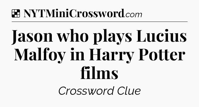 Solution: Jason who plays Lucius Malfoy in Harry Potter films - NYT Crossword