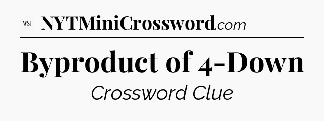 Byproduct of 4-Down - WSJ Crossword